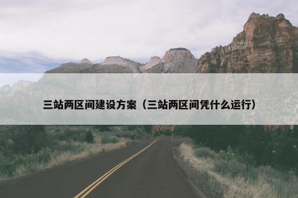 三站两区间建设方案（三站两区间凭什么运行）