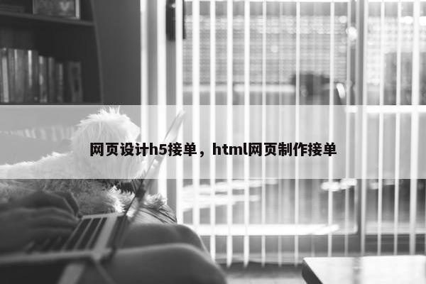 网页设计h5接单，html网页制作接单