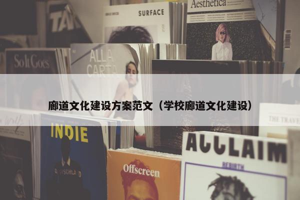 廊道文化建设方案范文（学校廊道文化建设）