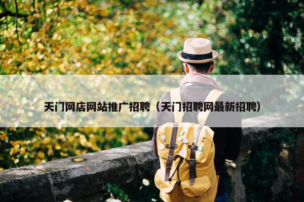 天门网店网站推广招聘（天门招聘网最新招聘）
