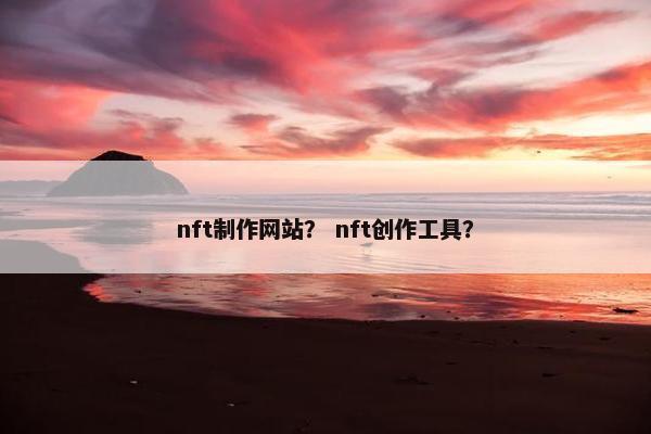 nft制作网站？ nft创作工具？