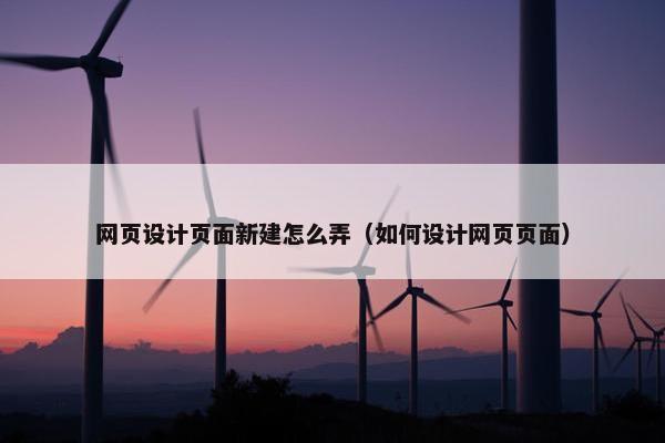 网页设计页面新建怎么弄（如何设计网页页面）