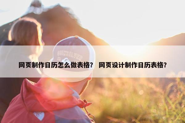网页制作日历怎么做表格？ 网页设计制作日历表格？