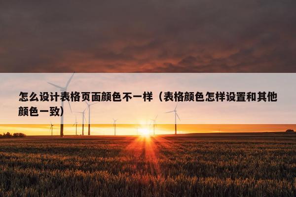 怎么设计表格页面颜色不一样（表格颜色怎样设置和其他颜色一致）
