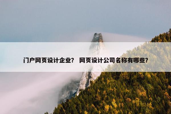 门户网页设计企业？ 网页设计公司名称有哪些？