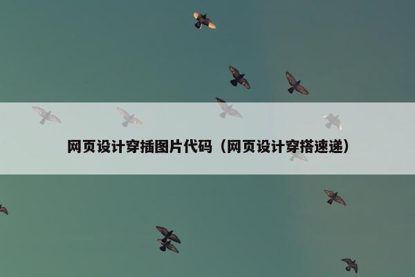 网页设计穿插图片代码（网页设计穿搭速递）