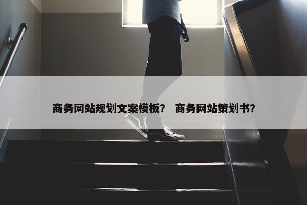 商务网站规划文案模板？ 商务网站策划书？