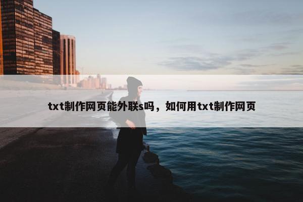 txt制作网页能外联s吗，如何用txt制作网页