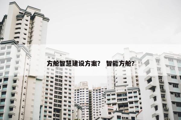 方舱智慧建设方案？ 智能方舱？