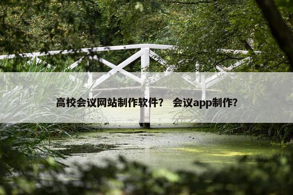高校会议网站制作软件？ 会议app制作？