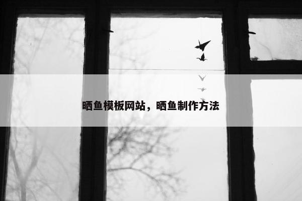 晒鱼模板网站，晒鱼制作方法