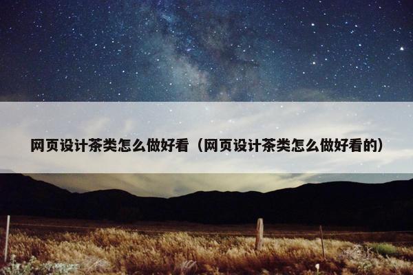 网页设计茶类怎么做好看（网页设计茶类怎么做好看的）