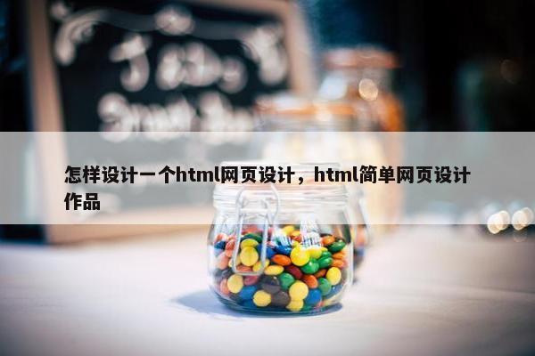 怎样设计一个html网页设计，html简单网页设计作品