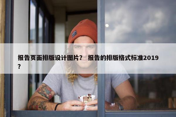 报告页面排版设计图片？ 报告的排版格式标准2019？
