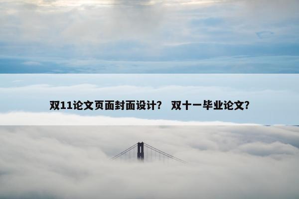 双11论文页面封面设计？ 双十一毕业论文？