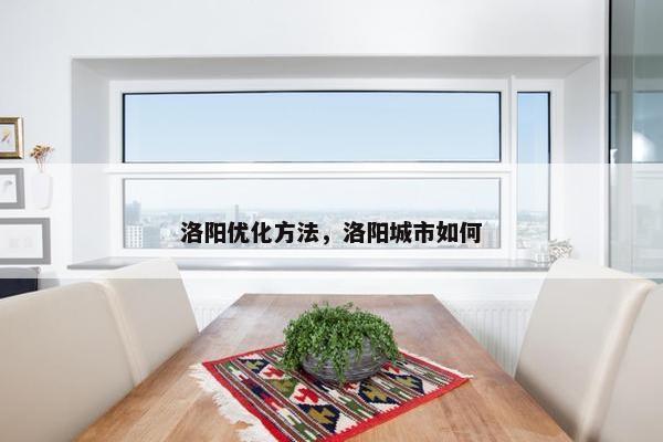 洛阳优化方法，洛阳城市如何
