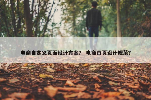 电商自定义页面设计方案？ 电商首页设计规范？