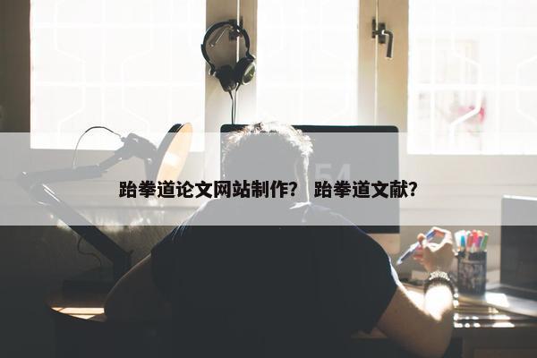跆拳道论文网站制作？ 跆拳道文献？