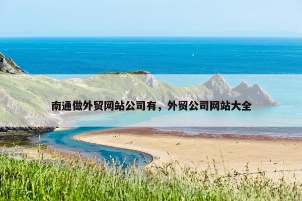 南通做外贸网站公司有，外贸公司网站大全