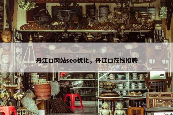 丹江口网站seo优化，丹江口在线招聘