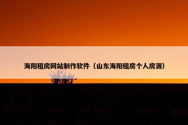 海阳租房网站制作软件（山东海阳租房个人房源）