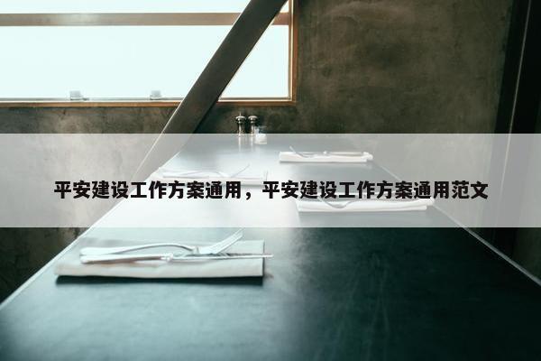 平安建设工作方案通用，平安建设工作方案通用范文