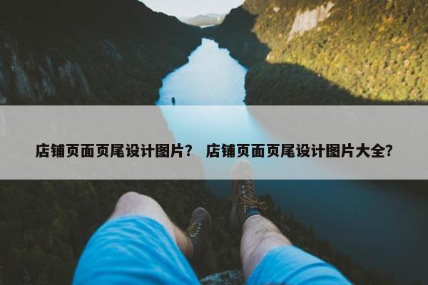 店铺页面页尾设计图片？ 店铺页面页尾设计图片大全？