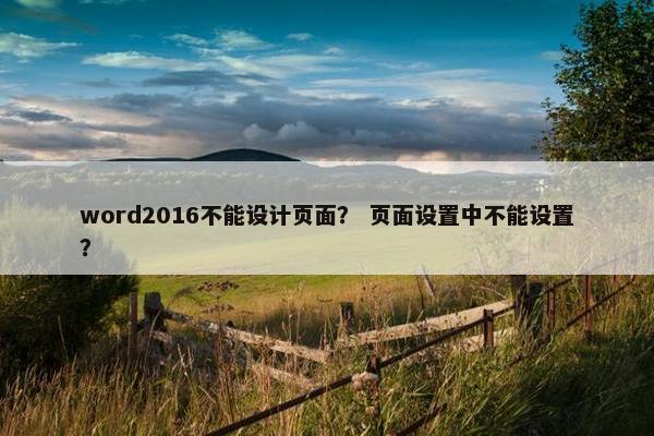 word2016不能设计页面？ 页面设置中不能设置？