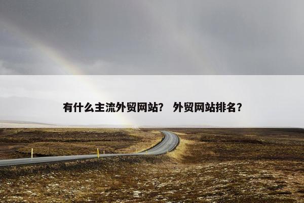 有什么主流外贸网站？ 外贸网站排名？