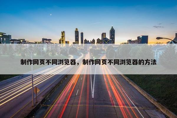 制作网页不同浏览器，制作网页不同浏览器的方法
