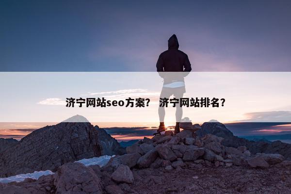 济宁网站seo方案？ 济宁网站排名？