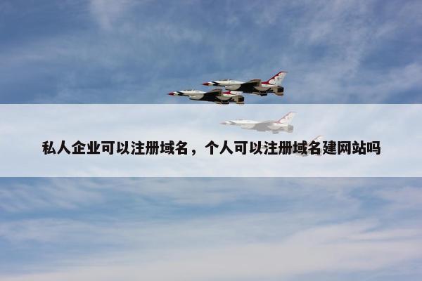 私人企业可以注册域名，个人可以注册域名建网站吗