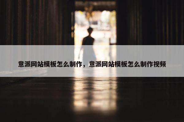 意派网站模板怎么制作，意派网站模板怎么制作视频