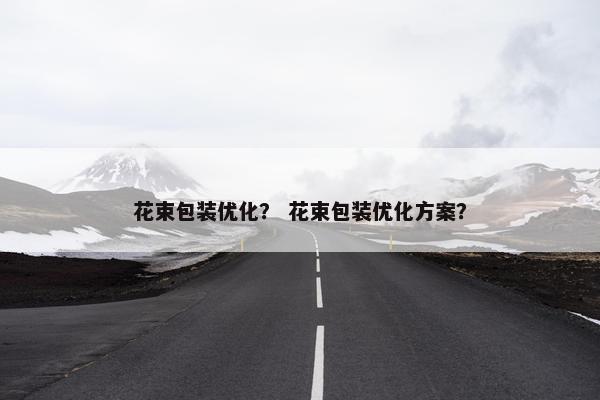 花束包装优化？ 花束包装优化方案？