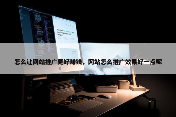 怎么让网站推广更好赚钱，网站怎么推广效果好一点呢