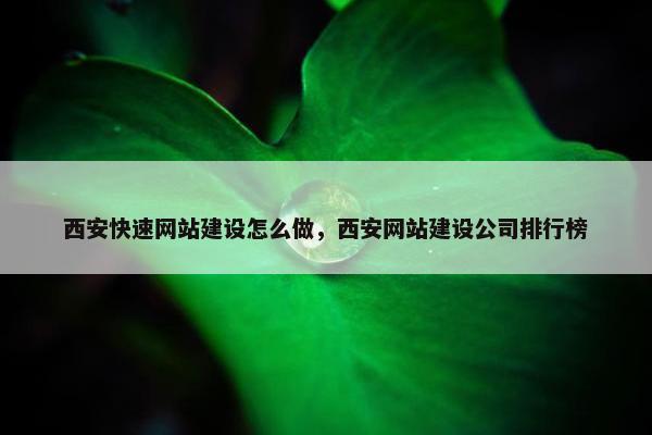 西安快速网站建设怎么做，西安网站建设公司排行榜