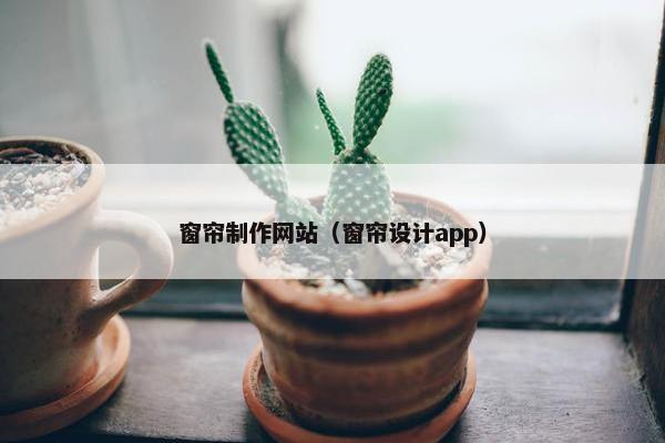 窗帘制作网站（窗帘设计app）