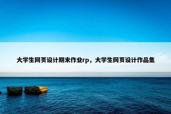 大学生网页设计期末作业rp，大学生网页设计作品集