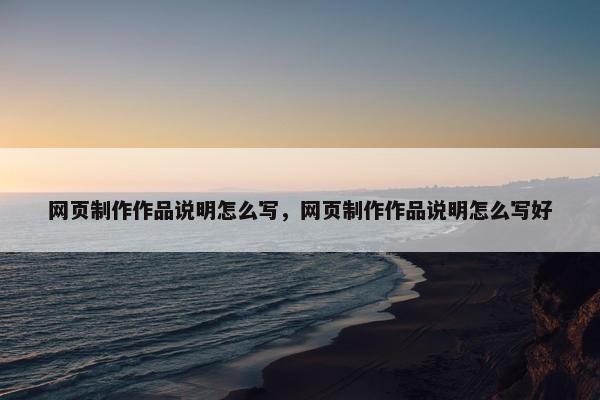 网页制作作品说明怎么写，网页制作作品说明怎么写好