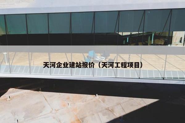天河企业建站报价（天河工程项目）