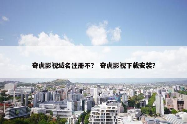 奇虎影视域名注册不？ 奇虎影视下载安装？