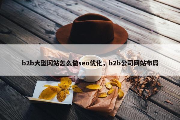 b2b大型网站怎么做seo优化，b2b公司网站布局