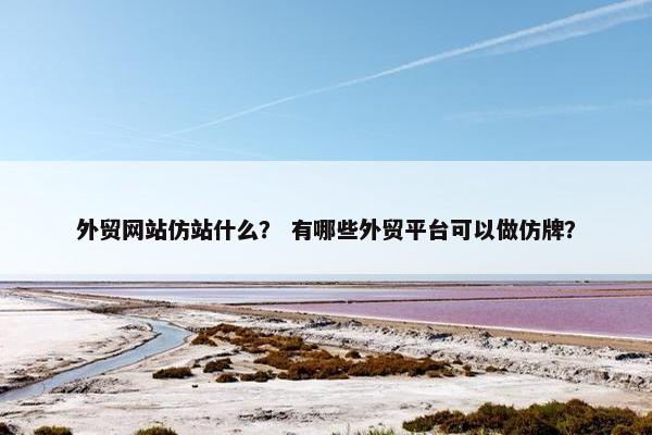 外贸网站仿站什么？ 有哪些外贸平台可以做仿牌？