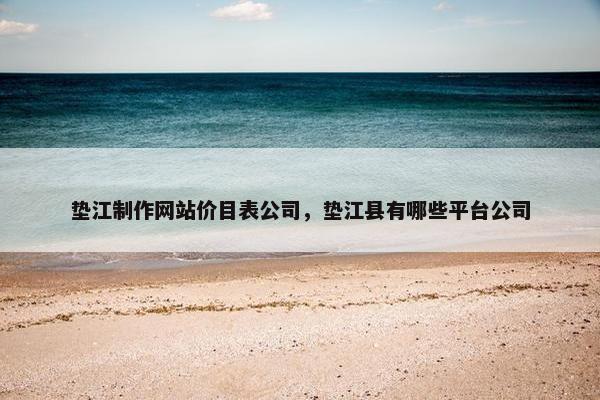 垫江制作网站价目表公司，垫江县有哪些平台公司