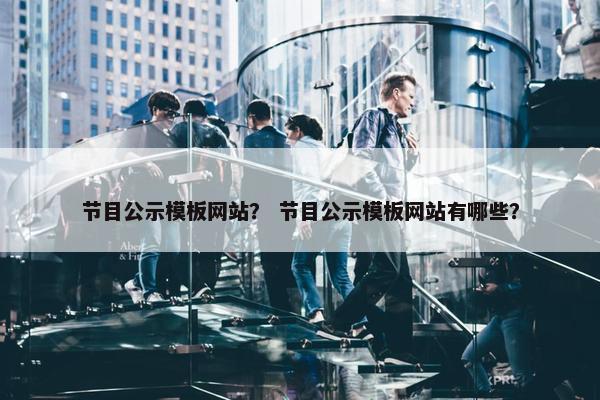 节目公示模板网站？ 节目公示模板网站有哪些？