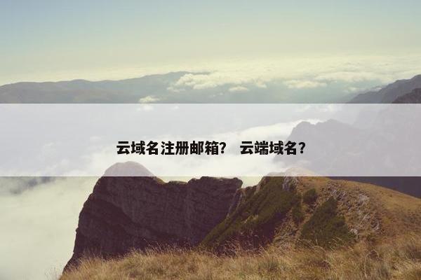 云域名注册邮箱？ 云端域名？