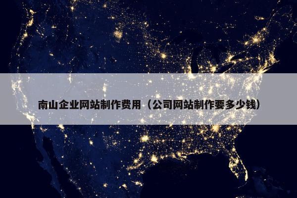 南山企业网站制作费用（公司网站制作要多少钱）