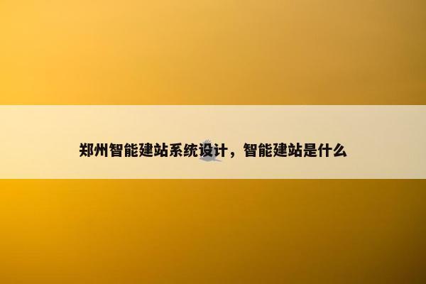 郑州智能建站系统设计，智能建站是什么