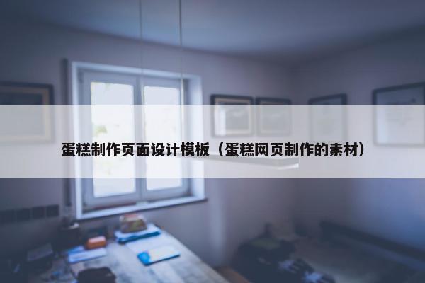 蛋糕制作页面设计模板（蛋糕网页制作的素材）