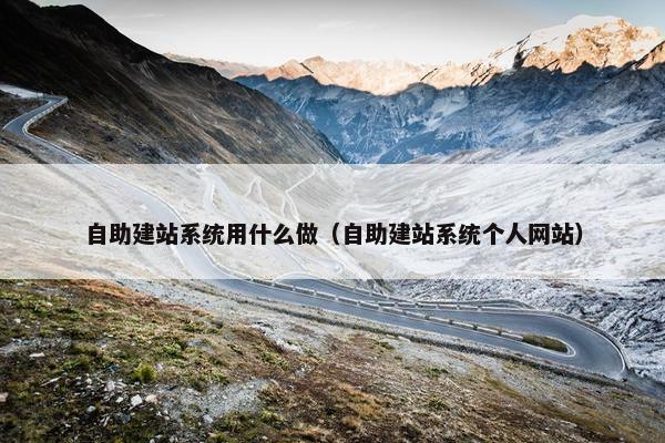 自助建站系统用什么做（自助建站系统个人网站）